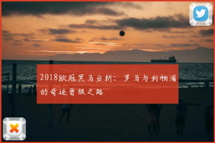 2018欧冠黑马分析：罗马与利物浦的奇迹晋级之路
