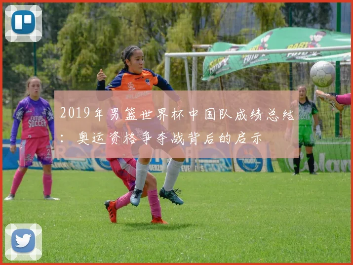 2019年男篮世界杯中国队成绩总结：奥运资格争夺战背后的启示