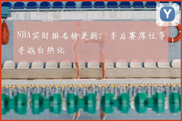 NBA实时排名榜更新：季后赛席位争夺战白热化