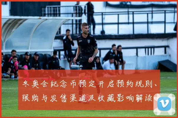 冬奥会纪念币预定开启预约规则、限购与发售渠道及收藏影响解读