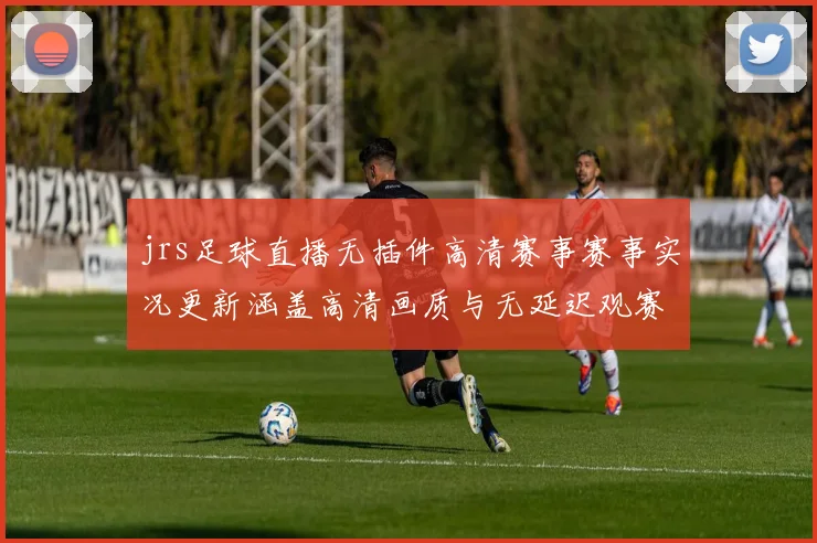 jrs足球直播无插件高清赛事赛事实况更新涵盖高清画质与无延迟观赛影响