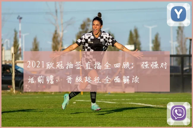 2021欧冠抽签直播全回顾：强强对话前瞻，晋级路径全面解读