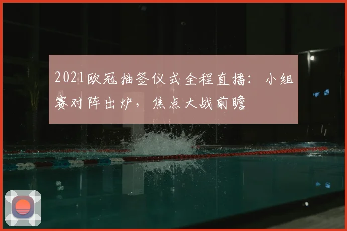 2021欧冠抽签仪式全程直播：小组赛对阵出炉，焦点大战前瞻