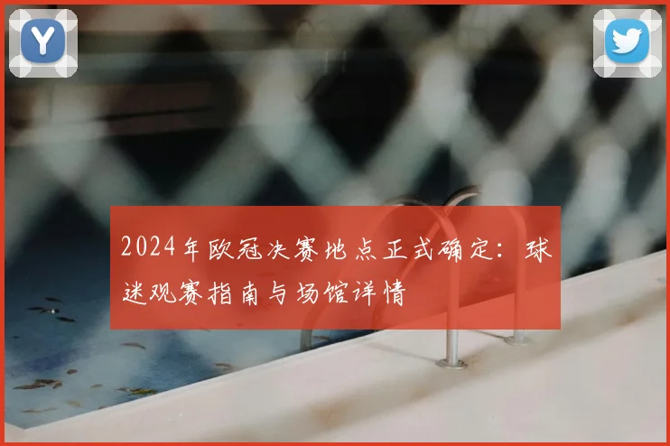2024年欧冠决赛地点正式确定：球迷观赛指南与场馆详情