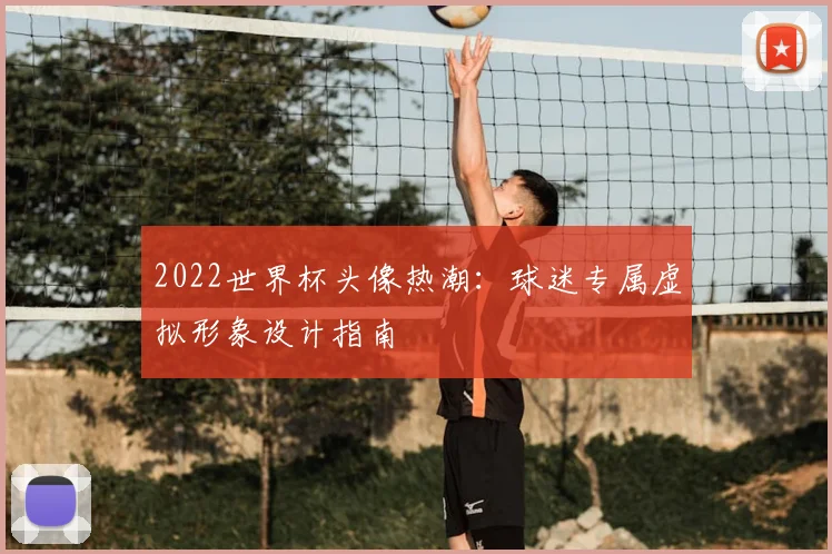 2022世界杯头像热潮：球迷专属虚拟形象设计指南