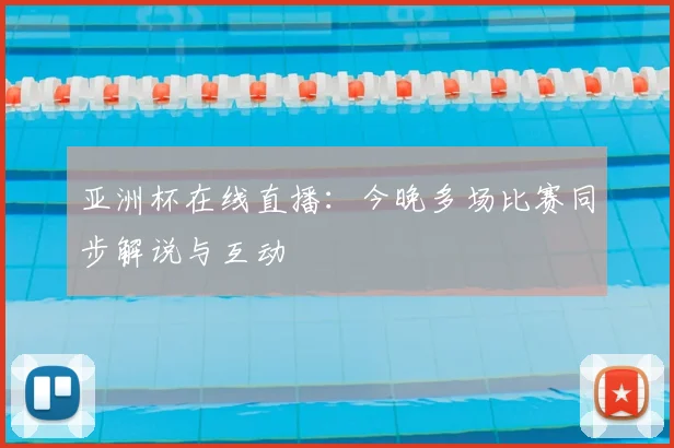 亚洲杯在线直播：今晚多场比赛同步解说与互动