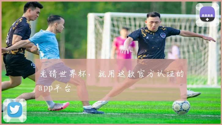 竞猜世界杯,就用这款官方认证的app平台