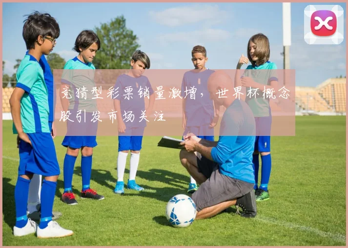 竞猜型彩票销量激增,世界杯概念股引发市场关注