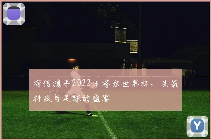 海信携手2022卡塔尔世界杯,共筑科技与足球的盛宴