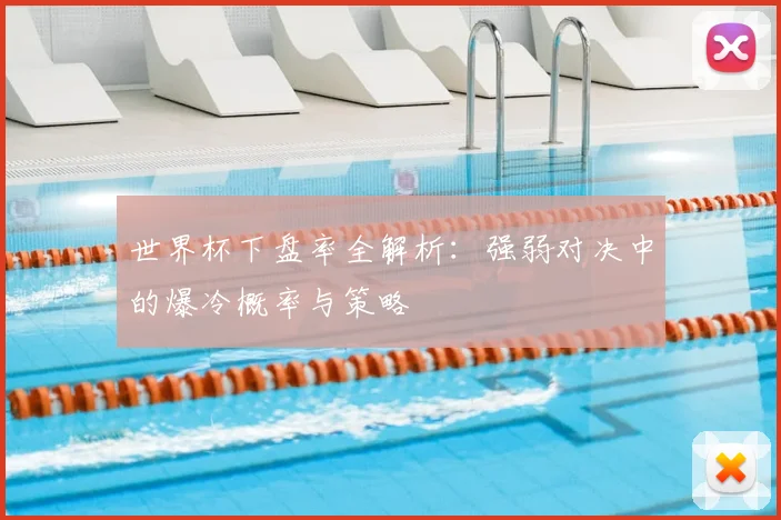 世界杯下盘率全解析:强弱对决中的爆冷概率与策略