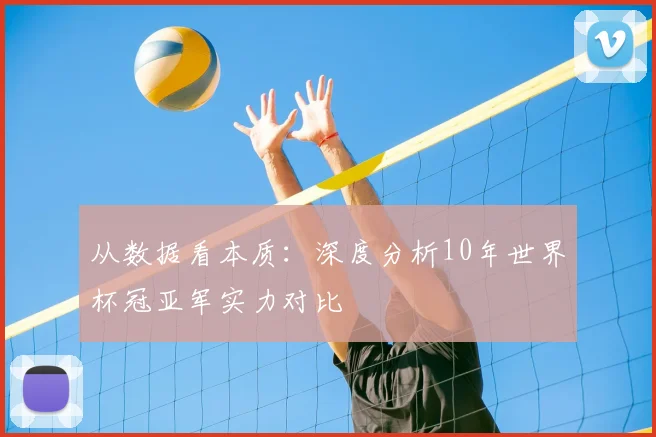 从数据看本质：深度分析10年世界杯冠亚军实力对比