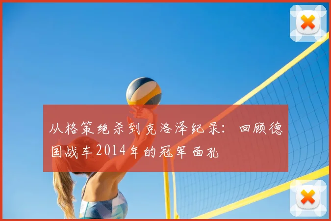 从格策绝杀到克洛泽纪录:回顾德国战车2014年的冠军面孔