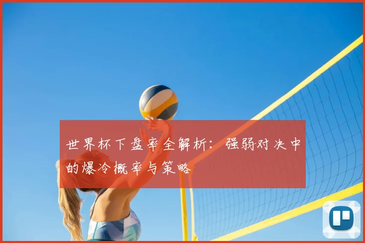 世界杯下盘率全解析:强弱对决中的爆冷概率与策略