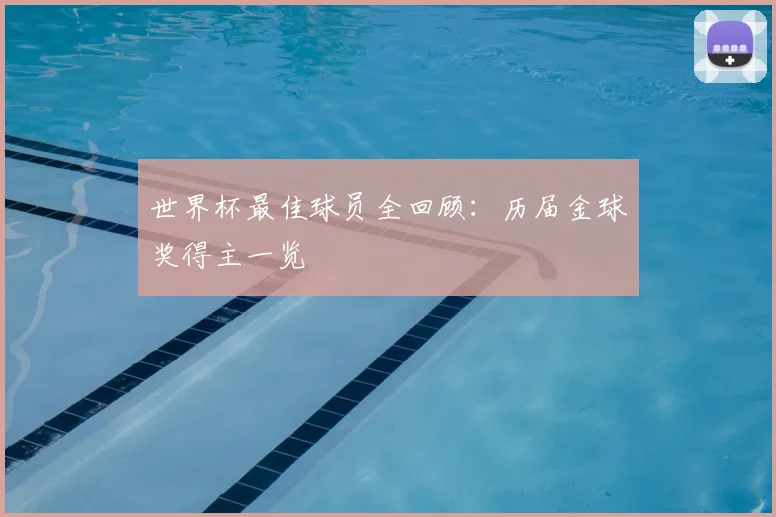 世界杯最佳球员全回顾:历届金球奖得主一览
