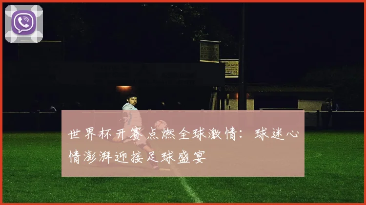 世界杯开赛点燃全球激情：球迷心情澎湃迎接足球盛宴