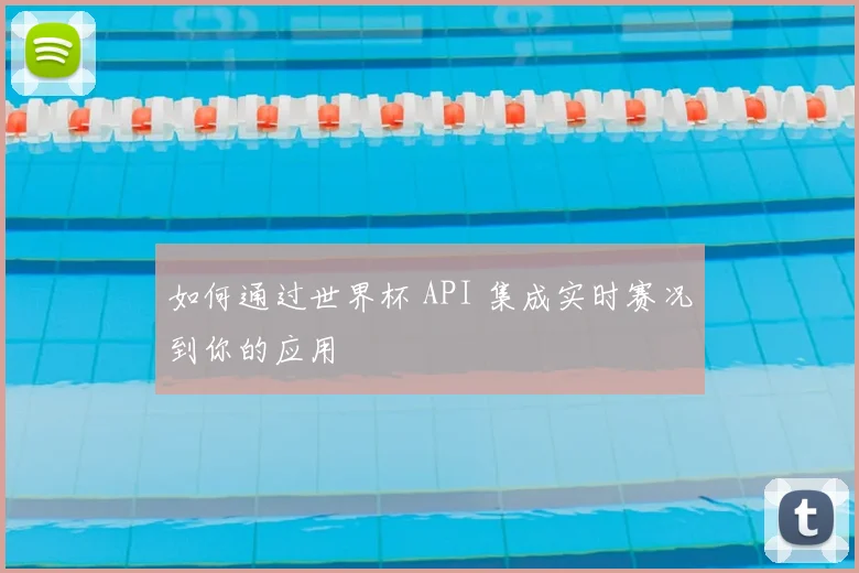 如何通过世界杯 API 集成实时赛况到你的应用