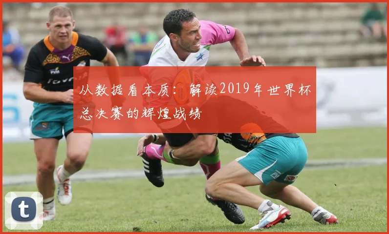 从数据看本质：解读2019年世界杯总决赛的辉煌战绩
