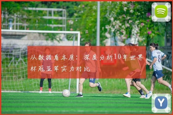 从数据看本质：深度分析10年世界杯冠亚军实力对比