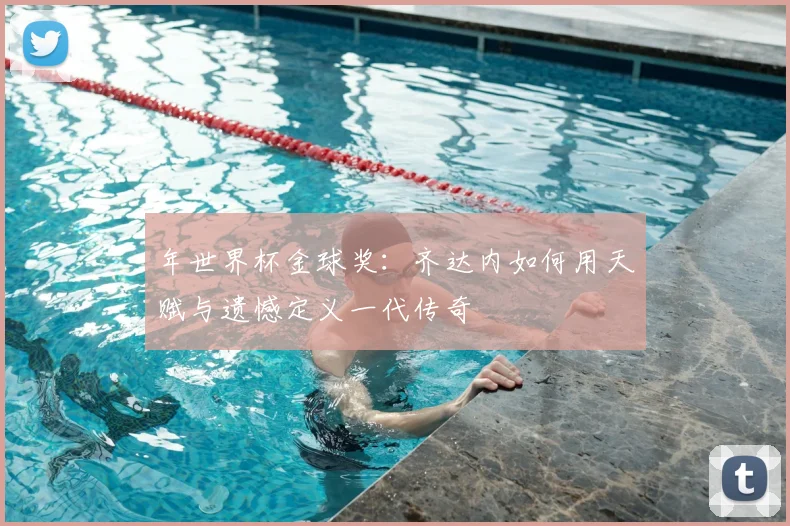 年世界杯金球奖：齐达内如何用天赋与遗憾定义一代传奇