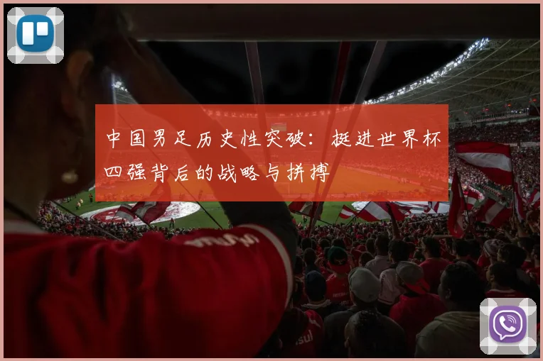 中国男足历史性突破：挺进世界杯四强背后的战略与拼搏