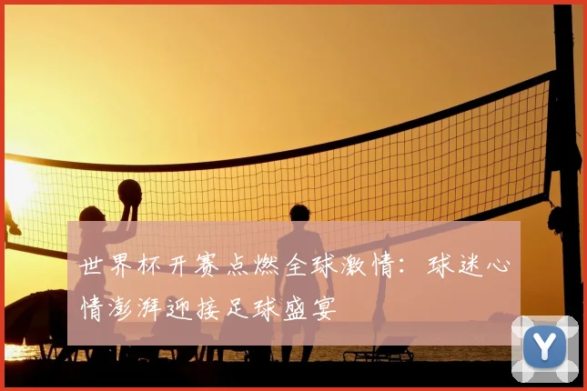 世界杯开赛点燃全球激情：球迷心情澎湃迎接足球盛宴