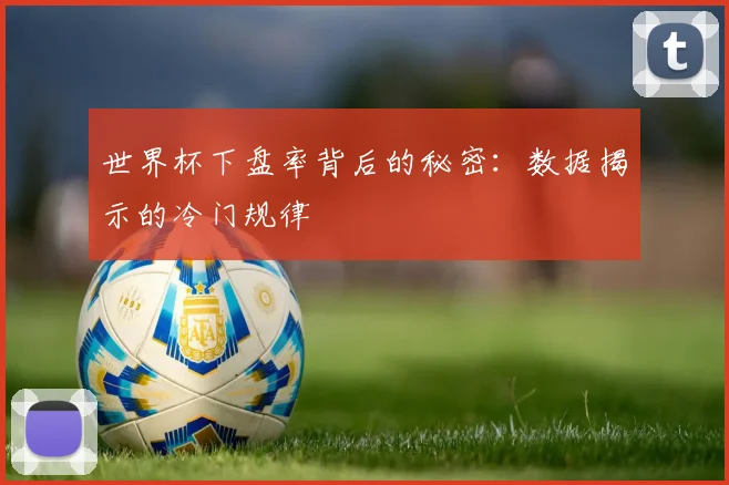 世界杯下盘率背后的秘密:数据揭示的冷门规律