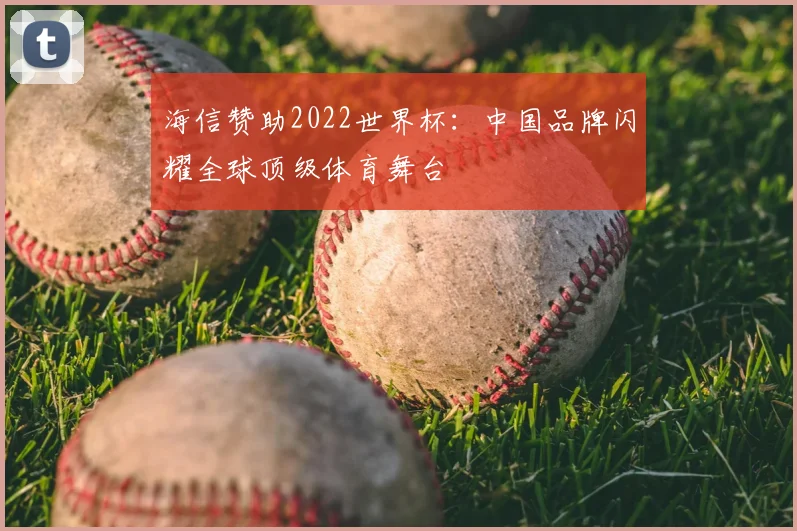 海信赞助2022世界杯:中国品牌闪耀全球顶级体育舞台