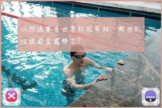 从预选赛看世界杯冠军相:哪些队伍提前显露锋芒?