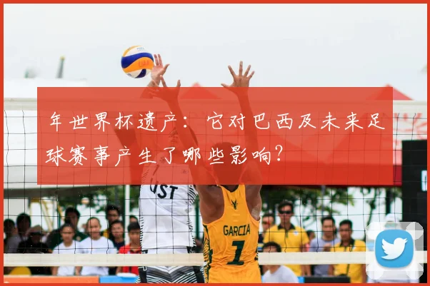 年世界杯遗产：它对巴西及未来足球赛事产生了哪些影响？