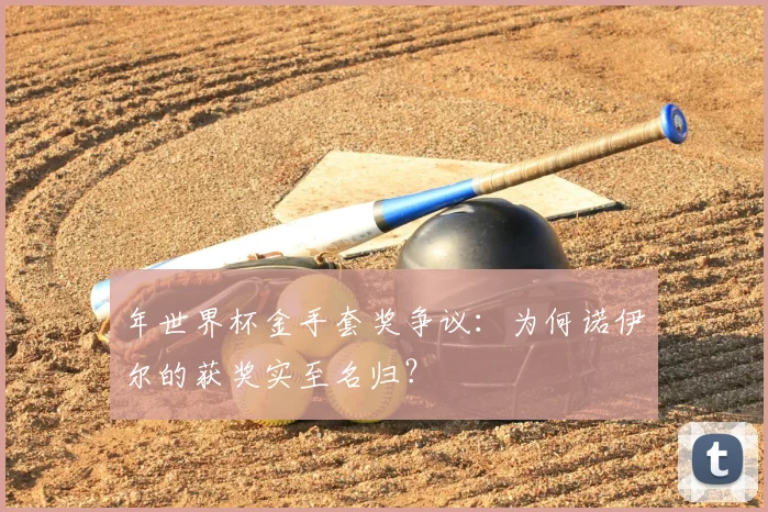 年世界杯金手套奖争议：为何诺伊尔的获奖实至名归？