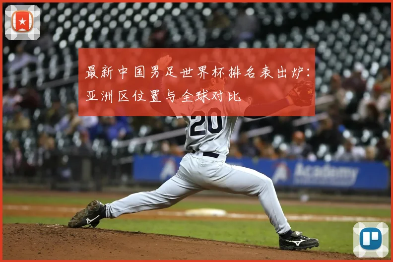 最新中国男足世界杯排名表出炉:亚洲区位置与全球对比
