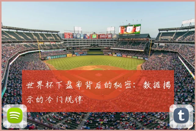 世界杯下盘率背后的秘密:数据揭示的冷门规律