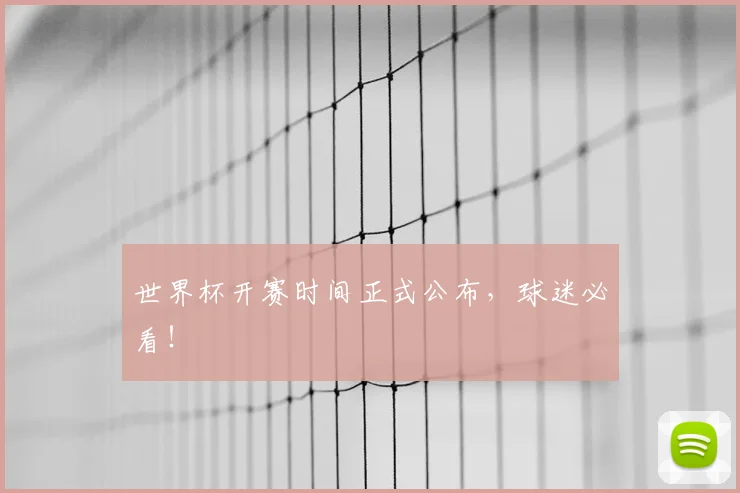 世界杯开赛时间正式公布，球迷必看！