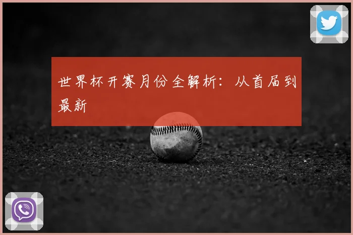 世界杯开赛月份全解析：从首届到最新