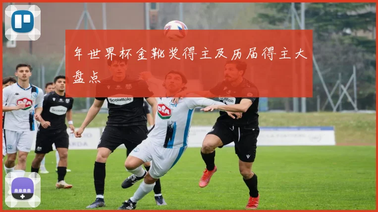 年世界杯金靴奖得主及历届得主大盘点