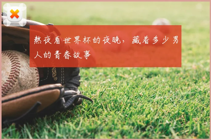 熬夜看世界杯的夜晚，藏着多少男人的青春故事