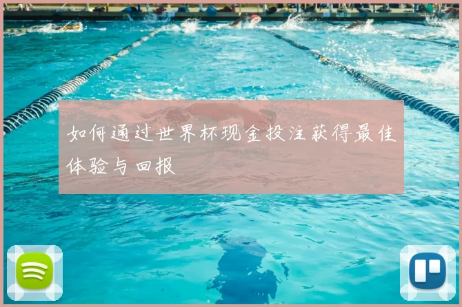 如何通过世界杯现金投注获得最佳体验与回报
