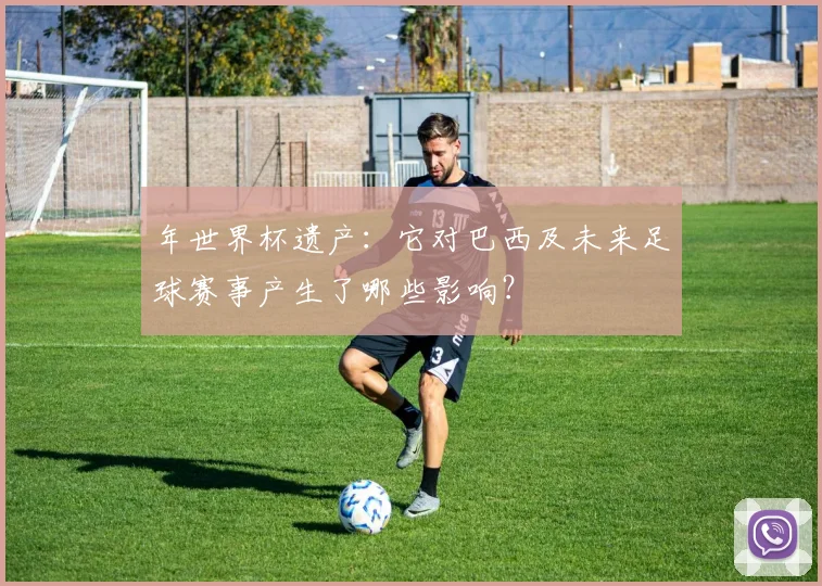 年世界杯遗产：它对巴西及未来足球赛事产生了哪些影响？