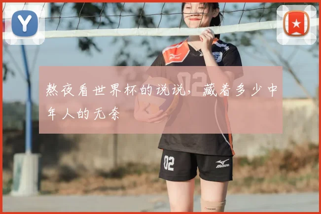 熬夜看世界杯的说说,藏着多少中年人的无奈